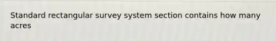 Standard rectangular survey system section contains how many acres