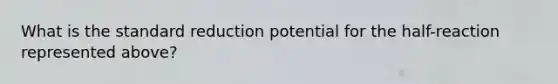 What is the standard reduction potential for the half-reaction represented above?