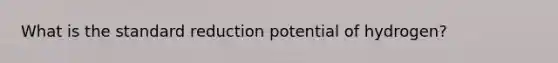 What is the standard reduction potential of hydrogen?