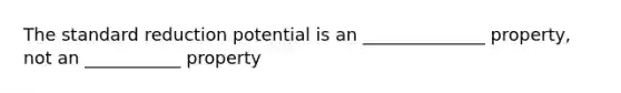 The standard reduction potential is an ______________ property, not an ___________ property