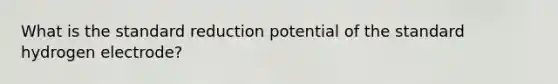 What is the standard reduction potential of the standard hydrogen electrode?