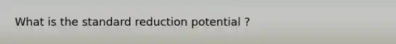 What is the standard reduction potential ?