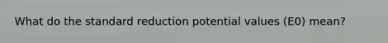 What do the standard reduction potential values (E0) mean?