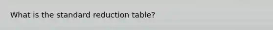 What is the standard reduction table?