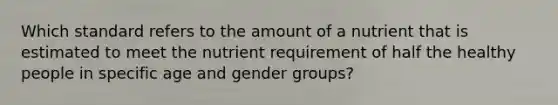 Which standard refers to the amount of a nutrient that is estimated to meet the nutrient requirement of half the healthy people in specific age and gender groups?