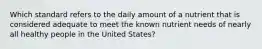 ​Which standard refers to the daily amount of a nutrient that is considered adequate to meet the known nutrient needs of nearly all healthy people in the United States?