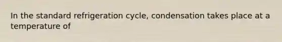 In the standard <a href='https://www.questionai.com/knowledge/kAvc0XcTuX-refrigeration-cycle' class='anchor-knowledge'>refrigeration cycle</a>, condensation takes place at a temperature of