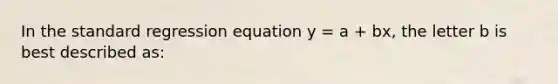 In the standard regression equation y = a + bx, the letter b is best described as: