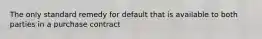 The only standard remedy for default that is available to both parties in a purchase contract