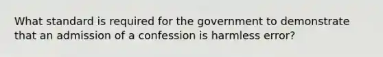 What standard is required for the government to demonstrate that an admission of a confession is harmless error?