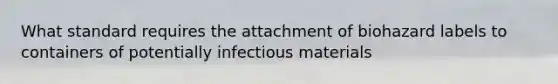 What standard requires the attachment of biohazard labels to containers of potentially infectious materials