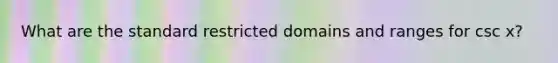 What are the standard restricted domains and ranges for csc x?