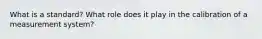 What is a standard? What role does it play in the calibration of a measurement system?