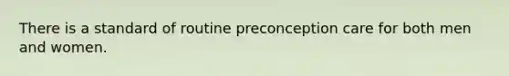 There is a standard of routine preconception care for both men and women.