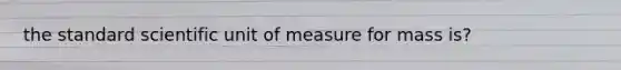 the standard scientific unit of measure for mass is?