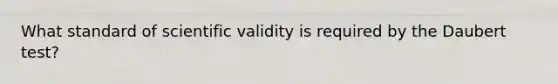 What standard of scientific validity is required by the Daubert test?