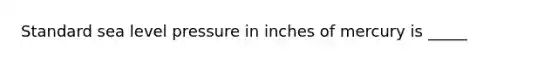 Standard sea level pressure in inches of mercury is _____