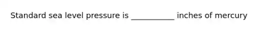Standard sea level pressure is ___________ inches of mercury