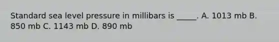 Standard sea level pressure in millibars is _____. A. 1013 mb B. 850 mb C. 1143 mb D. 890 mb