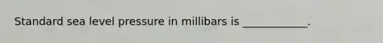 Standard sea level pressure in millibars is ____________.