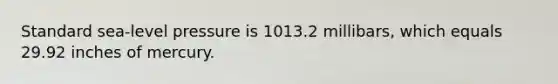 Standard sea-level pressure is 1013.2 millibars, which equals 29.92 inches of mercury.