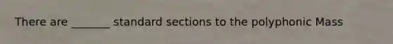 There are _______ standard sections to the polyphonic Mass