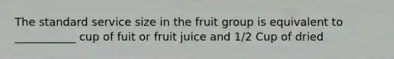 The standard service size in the fruit group is equivalent to ___________ cup of fuit or fruit juice and 1/2 Cup of dried