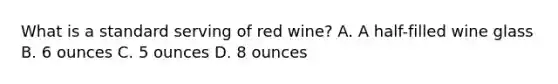 What is a standard serving of red wine? A. A half-filled wine glass B. 6 ounces C. 5 ounces D. 8 ounces