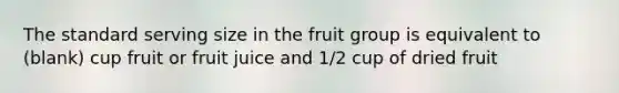 The standard serving size in the fruit group is equivalent to (blank) cup fruit or fruit juice and 1/2 cup of dried fruit