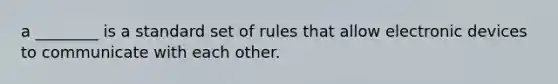 a ________ is a standard set of rules that allow electronic devices to communicate with each other.