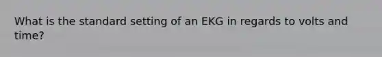 What is the standard setting of an EKG in regards to volts and time?