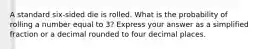 A standard six-sided die is rolled. What is the probability of rolling a number equal to 3? Express your answer as a simplified fraction or a decimal rounded to four decimal places.