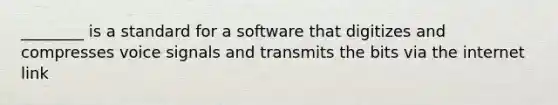 ________ is a standard for a software that digitizes and compresses voice signals and transmits the bits via the internet link