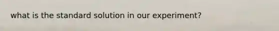 what is the standard solution in our experiment?