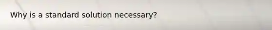 Why is a standard solution necessary?