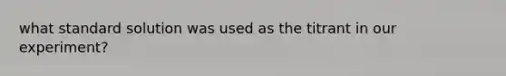 what standard solution was used as the titrant in our experiment?