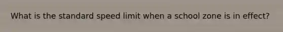 What is the standard speed limit when a school zone is in effect?
