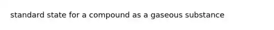 standard state for a compound as a gaseous substance