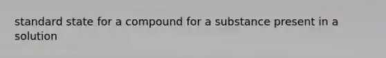 standard state for a compound for a substance present in a solution