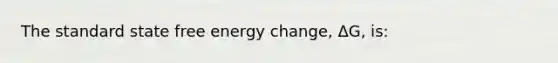 The standard state free energy change, ΔG, is: