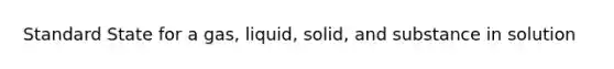 Standard State for a gas, liquid, solid, and substance in solution