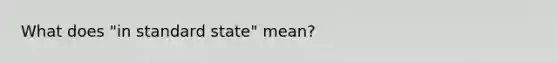 What does "in standard state" mean?