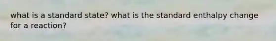 what is a standard state? what is the standard enthalpy change for a reaction?