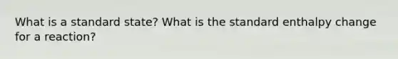 What is a standard state? What is the standard enthalpy change for a reaction?