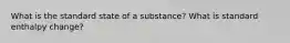 What is the standard state of a substance? What is standard enthalpy change?