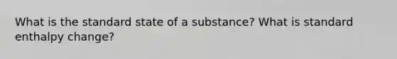 What is the standard state of a substance? What is standard enthalpy change?