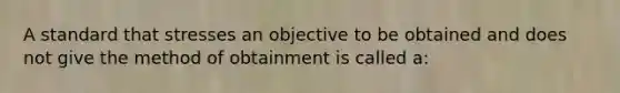 A standard that stresses an objective to be obtained and does not give the method of obtainment is called a: