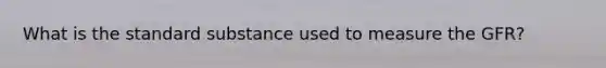 What is the standard substance used to measure the GFR?