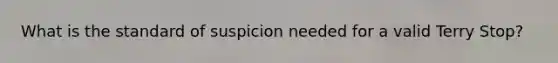 What is the standard of suspicion needed for a valid Terry Stop?