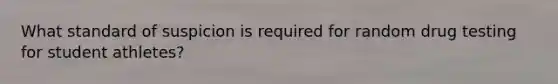 What standard of suspicion is required for random drug testing for student athletes?